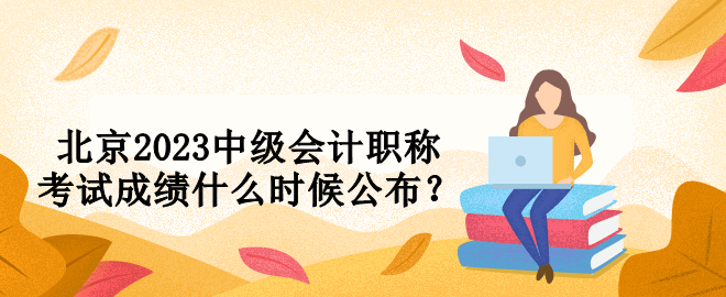北京2023中級會計職稱考試成績什么時候公布？