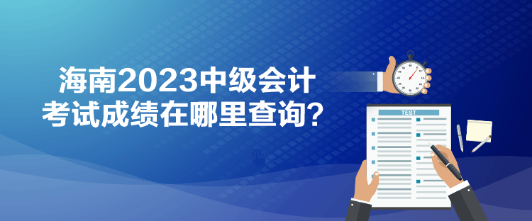 海南2023中級會計考試成績在哪里查詢？