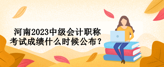 河南2023中級會計職稱考試成績什么時候公布？
