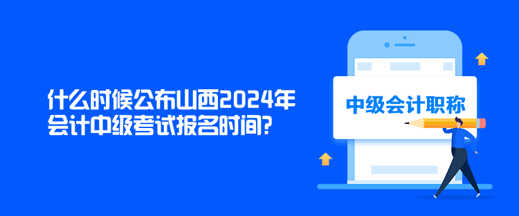 什么時候公布山西2024年會計中級考試報名時間？
