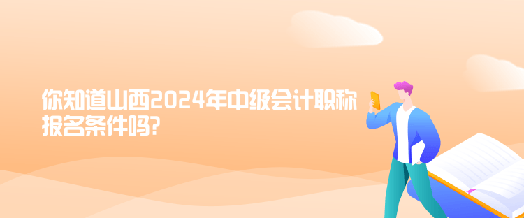 你知道山西2024年中級會計(jì)職稱報(bào)名條件嗎？