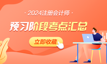 【匯總】2024年注會《稅法》預習階段考點匯總