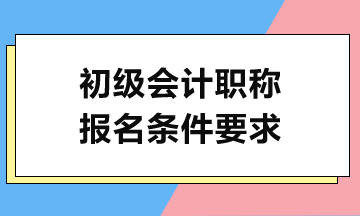 2024初級會計考試報名需滿足哪些條件？