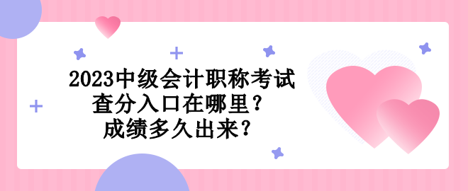 2023中級會計職稱考試查分入口在哪里？成績多久出來？