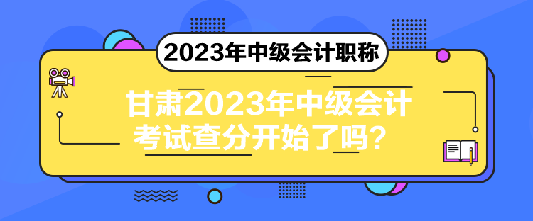甘肅2023年中級會計考試查分開始了嗎？