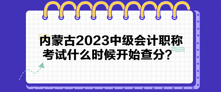 內蒙古2023中級會計職稱考試什么時候開始查分？