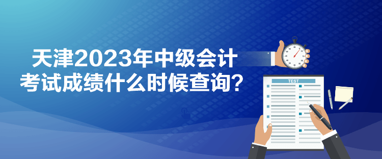 天津2023年中級(jí)會(huì)計(jì)考試成績(jī)什么時(shí)候查詢？