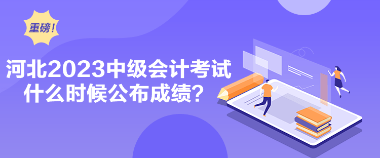 河北2023中級會計考試什么時候公布成績？