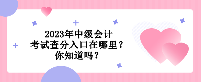 2023年中級會計考試查分入口在哪里？你知道嗎？