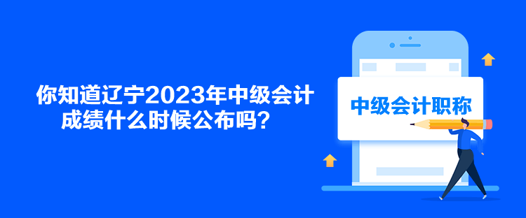 你知道遼寧2023年中級會計成績什么時候公布嗎？