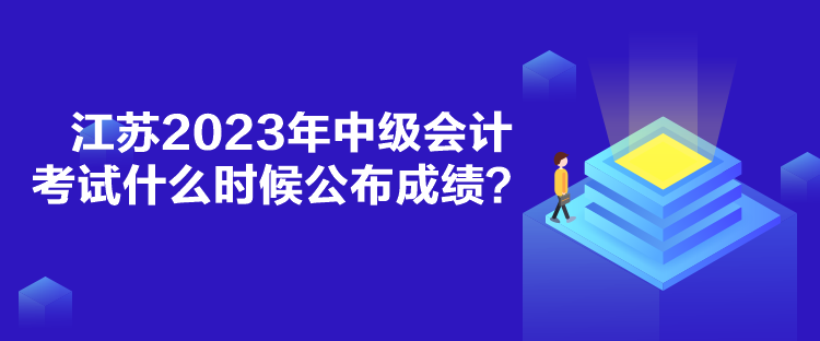 江蘇2023年中級會計考試什么時候公布成績？