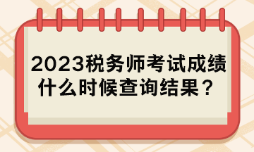 2023稅務師考試成績什么時候查詢結果？