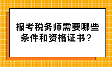 報考稅務(wù)師需要哪些條件和資格證書？
