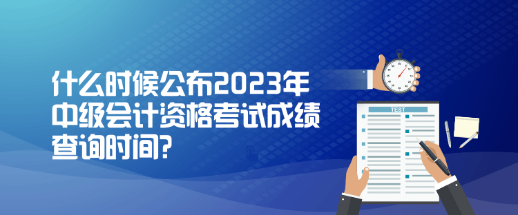 什么時候公布2023年中級會計資格考試成績查詢時間？
