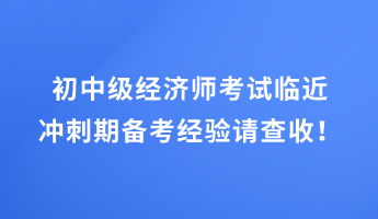 初中級經(jīng)濟(jì)師考試臨近 沖刺期備考經(jīng)驗(yàn)請查收！