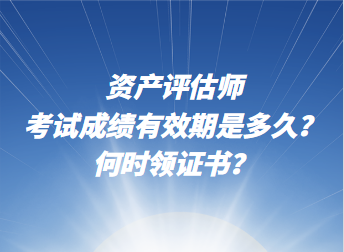 資產(chǎn)評(píng)估師考試成績(jī)有效期是多久？何時(shí)領(lǐng)證書(shū)？