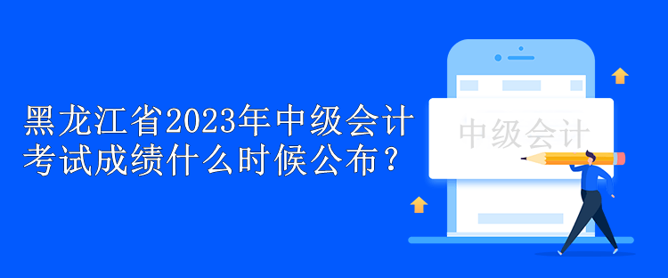 黑龍江省2023年中級會計考試成績什么時候公布？