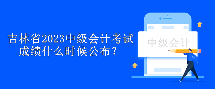 吉林省2023中級會計考試成績什么時候公布？