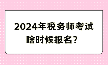 2024年稅務師考試啥時候報名？