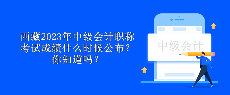 西藏2023年中級會計職稱考試成績什么時候公布？你知道嗎？