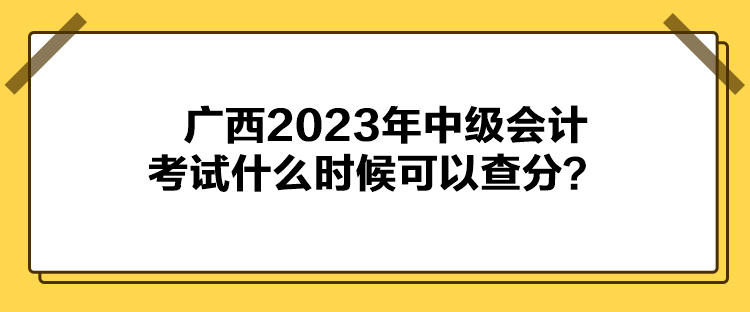 廣西2023年中級(jí)會(huì)計(jì)考試什么時(shí)候可以查分？