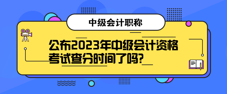 公布2023年中級會計資格考試查分時間了嗎？