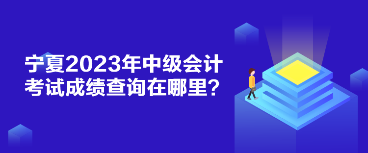 寧夏2023年中級會計考試成績查詢在哪里？