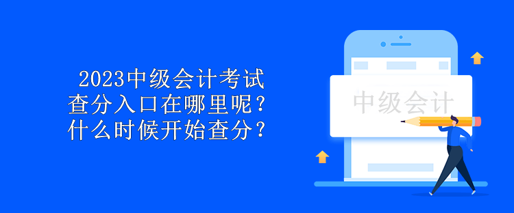 2023中級會計(jì)考試查分入口在哪里呢？什么時(shí)候開始查分？