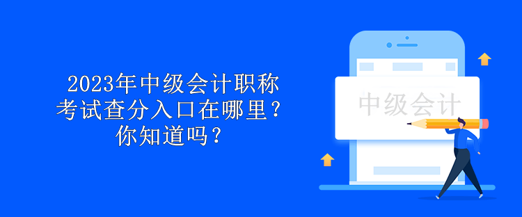 2023年中級會計職稱考試查分入口在哪里？你知道嗎？