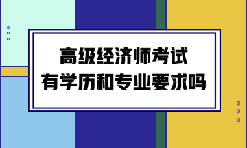 高級經濟師考試有學歷和專業要求嗎？