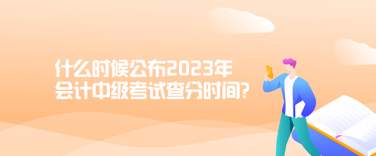 什么時候公布2023年會計中級考試查分時間？