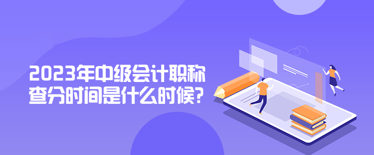 2023年中級(jí)會(huì)計(jì)職稱查分時(shí)間是什么時(shí)候？公布了嗎？