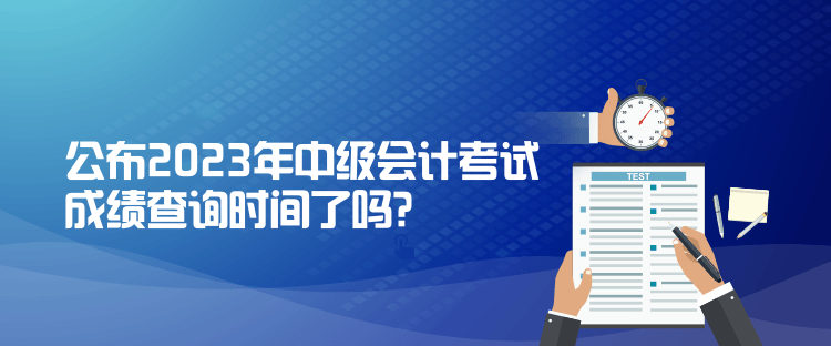公布2023年中級會計考試成績查詢時間了嗎？