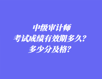 中級(jí)審計(jì)師考試成績(jī)有效期多久？多少分及格？