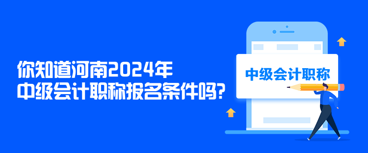 你知道河南2024年中級會計職稱報名條件嗎？
