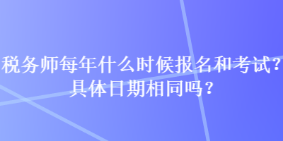 稅務師每年什么時候報名和考試？具體日期相同嗎？