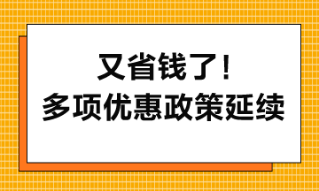 又省錢了！多項優惠政策延續到2027年