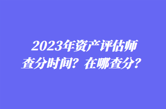2023年資產評估師查分時間？在哪查分？