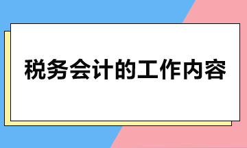 稅務會計主要做哪些工作？