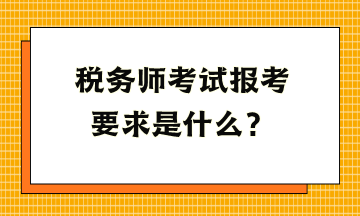 稅務師考試報考要求是什么？
