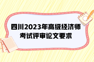 四川2023年高級經濟師考試評審論文要求