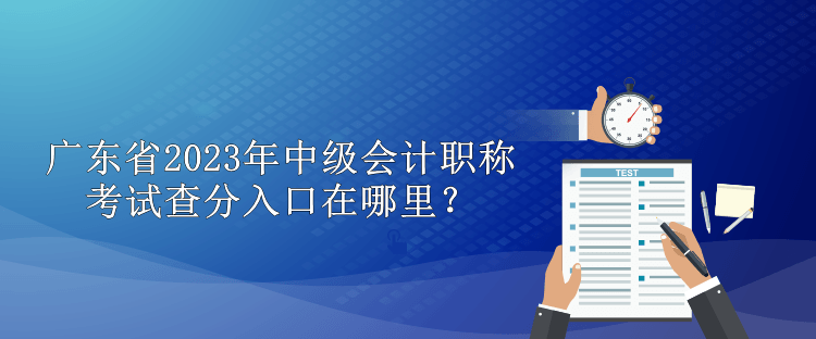 廣東省2023年中級會計職稱考試查分入口在哪里？