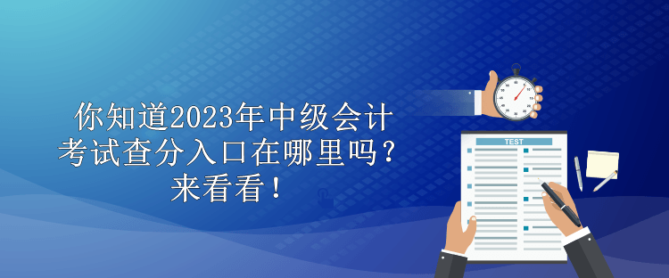 你知道2023年中級會計考試查分入口在哪里嗎？來看看！