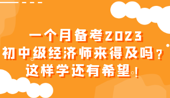一個月備考2023初中級經(jīng)濟師來得及嗎？這樣學(xué)還有希望！