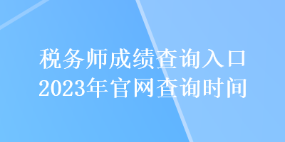 稅務師成績查詢入口2023年官網查詢時間