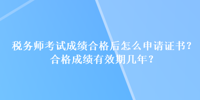 稅務師考試成績合格后怎么申請證書？合格成績有效期幾年？