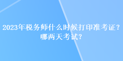 2023年稅務師什么時候打印準考證？哪兩天考試？