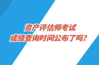 資產評估師考試成績查詢時間公布了嗎？