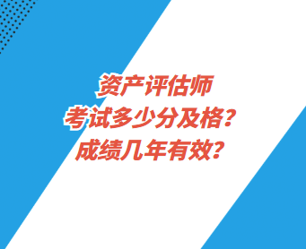 資產(chǎn)評(píng)估師考試多少分及格？成績(jī)幾年有效？