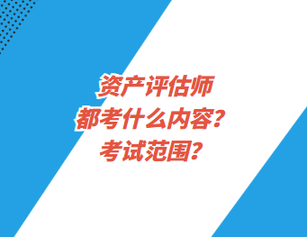 資產(chǎn)評估師都考什么內(nèi)容？考試范圍？